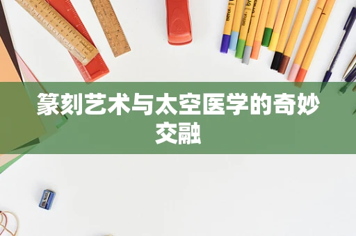 篆刻艺术与太空医学的奇妙交融