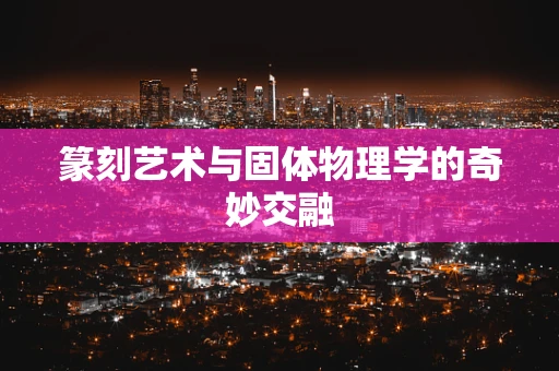 篆刻艺术与固体物理学的奇妙交融