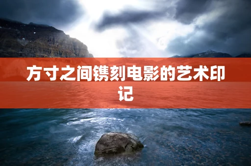 方寸之间镌刻电影的艺术印记