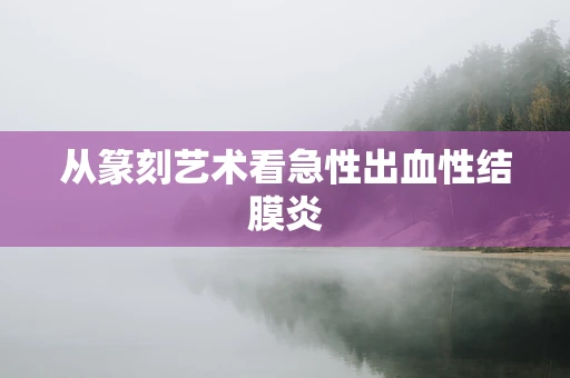 从篆刻艺术看急性出血性结膜炎