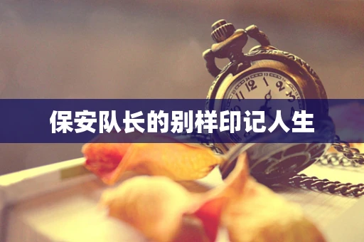 保安队长的别样印记人生