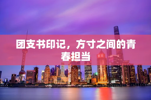 团支书印记，方寸之间的青春担当