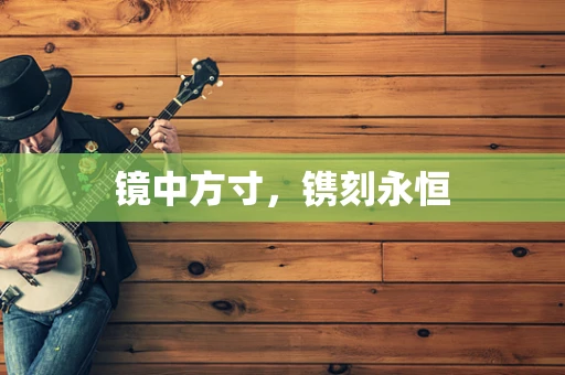 镜中方寸，镌刻永恒