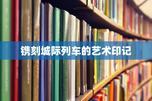 镌刻城际列车的艺术印记