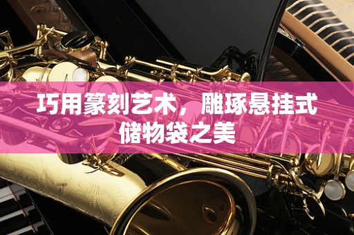 巧用篆刻艺术，雕琢悬挂式储物袋之美