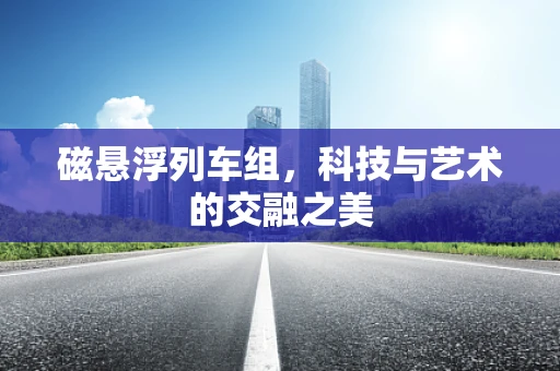 磁悬浮列车组，科技与艺术的交融之美