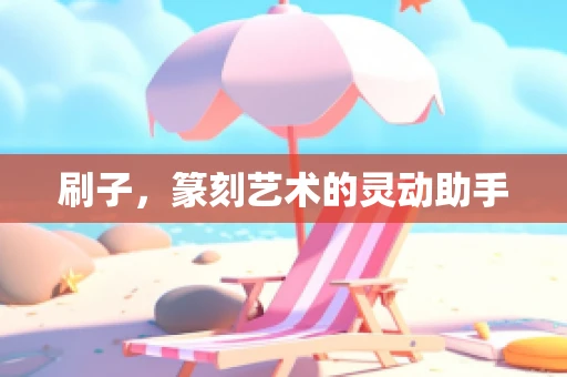刷子，篆刻艺术的灵动助手