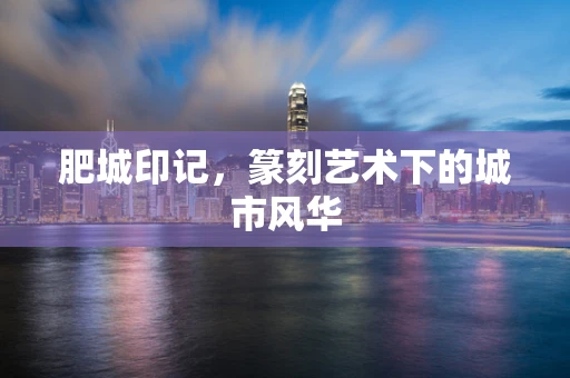 肥城印记，篆刻艺术下的城市风华