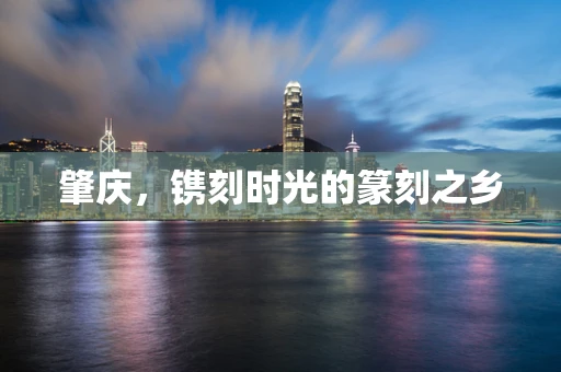 肇庆，镌刻时光的篆刻之乡