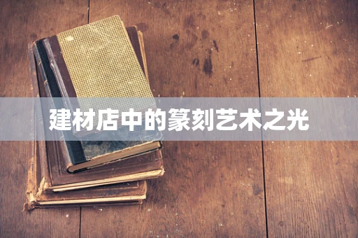 建材店中的篆刻艺术之光