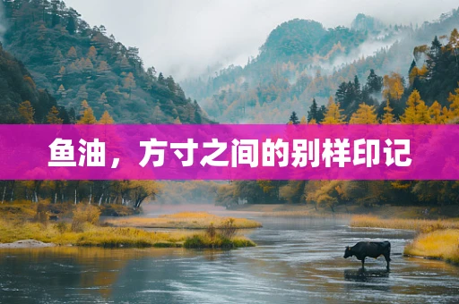 鱼油，方寸之间的别样印记