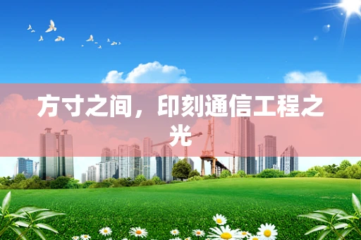 方寸之间，印刻通信工程之光