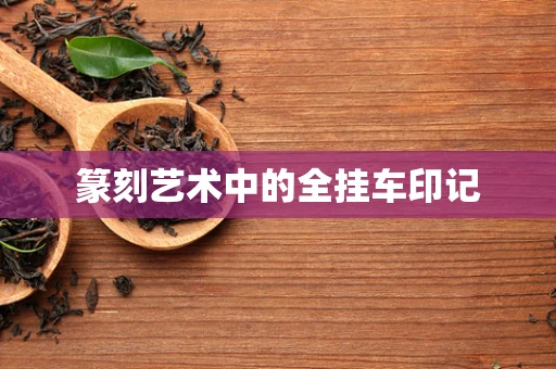 篆刻艺术中的全挂车印记