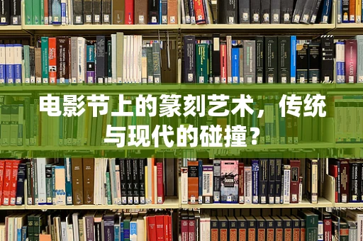 电影节上的篆刻艺术，传统与现代的碰撞？