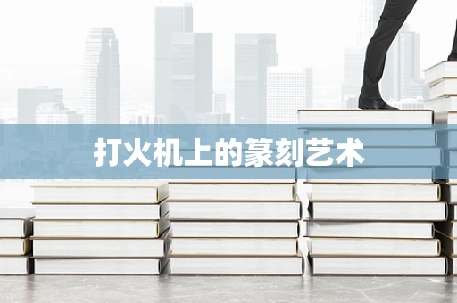 打火机上的篆刻艺术