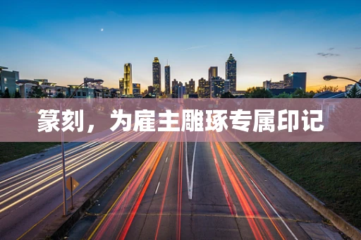 篆刻，为雇主雕琢专属印记