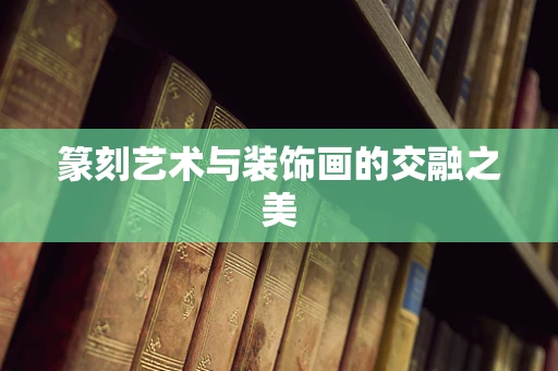 篆刻艺术与装饰画的交融之美