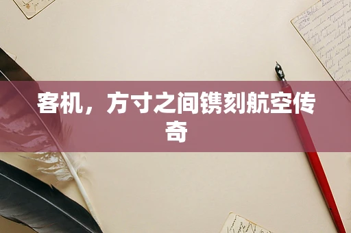 客机，方寸之间镌刻航空传奇