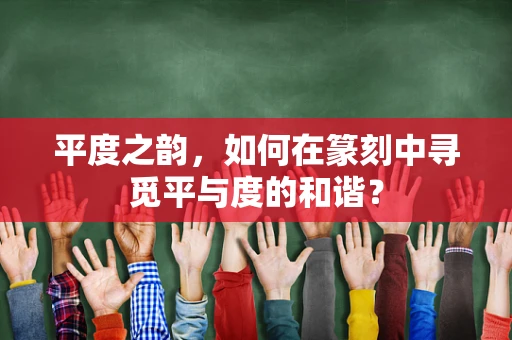 平度之韵，如何在篆刻中寻觅平与度的和谐？