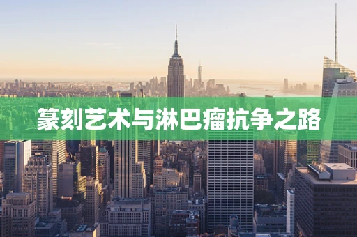 篆刻艺术与淋巴瘤抗争之路