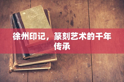徐州印记，篆刻艺术的千年传承