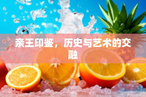 亲王印鉴，历史与艺术的交融