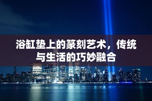 浴缸垫上的篆刻艺术，传统与生活的巧妙融合
