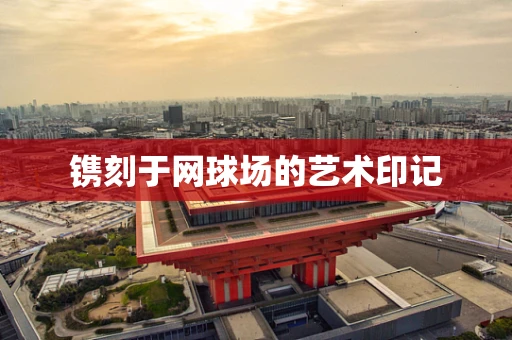 镌刻于网球场的艺术印记