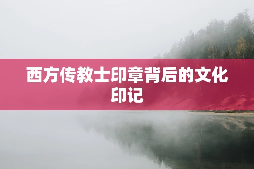 西方传教士印章背后的文化印记