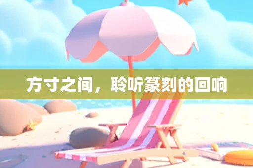 方寸之间，聆听篆刻的回响
