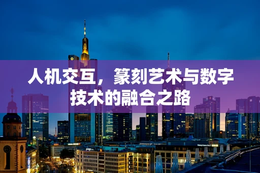 人机交互，篆刻艺术与数字技术的融合之路