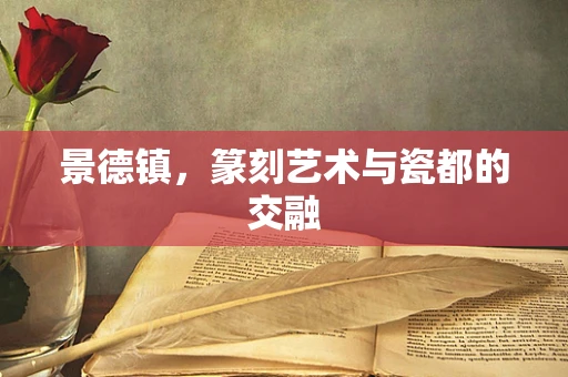 景德镇，篆刻艺术与瓷都的交融