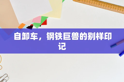 自卸车，钢铁巨兽的别样印记