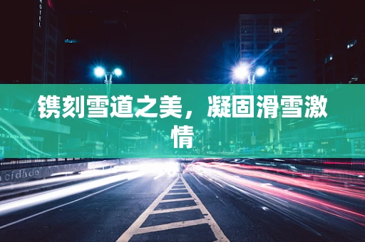 镌刻雪道之美，凝固滑雪激情
