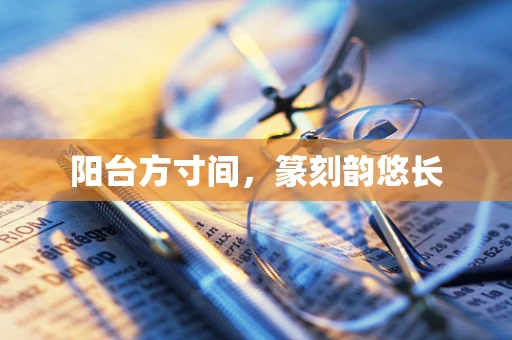 阳台方寸间，篆刻韵悠长