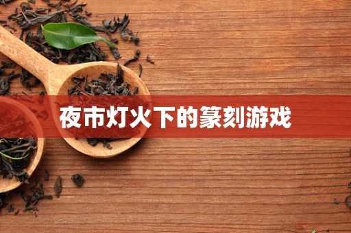 夜市灯火下的篆刻游戏