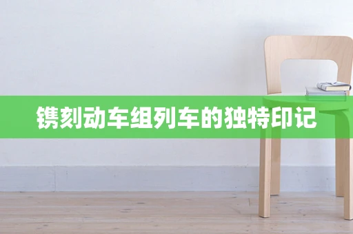 镌刻动车组列车的独特印记