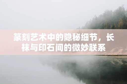 篆刻艺术中的隐秘细节，长袜与印石间的微妙联系