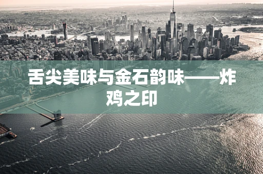 舌尖美味与金石韵味——炸鸡之印