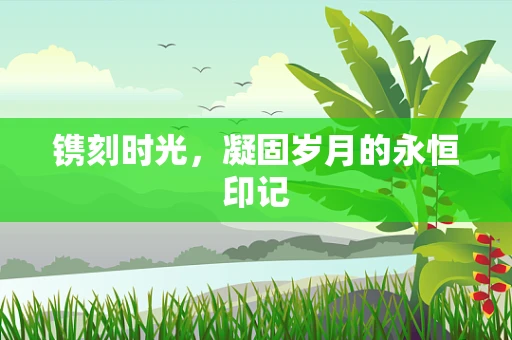 镌刻时光，凝固岁月的永恒印记