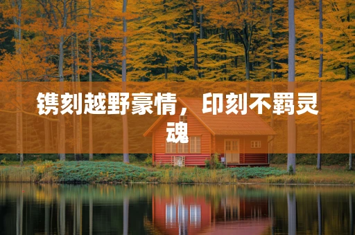 镌刻越野豪情，印刻不羁灵魂