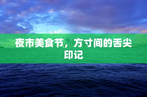 夜市美食节，方寸间的舌尖印记