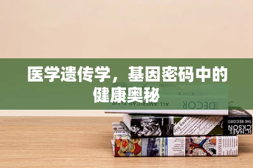 医学遗传学，基因密码中的健康奥秘