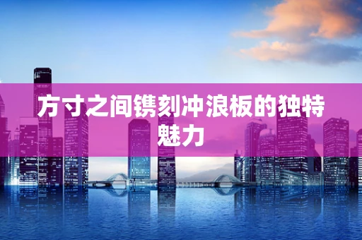 方寸之间镌刻冲浪板的独特魅力