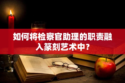 如何将检察官助理的职责融入篆刻艺术中？
