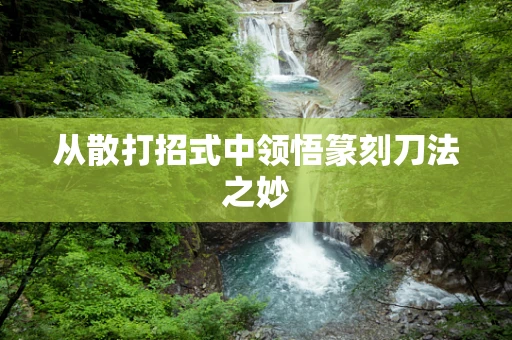 从散打招式中领悟篆刻刀法之妙