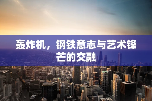 轰炸机，钢铁意志与艺术锋芒的交融