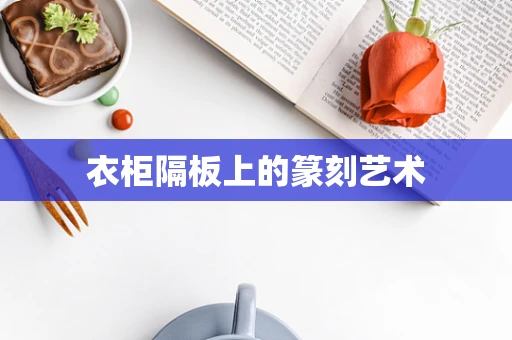 衣柜隔板上的篆刻艺术