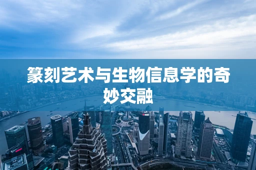 篆刻艺术与生物信息学的奇妙交融