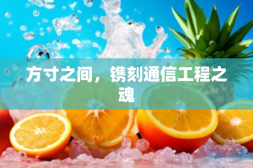 方寸之间，镌刻通信工程之魂